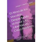 El Alma de los Vínculos: Despertando el Amor y la Libertad en Cada Relación: De Cadenas Invisibles a Conexiones Auténticas: Un Viaje Transformador hacia Ti y los Demás