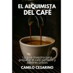 El Alquimista del Café: La Guía Maestra para Preparar el Café Perfecto y Sabores Únicos (Crudo y Sin Filtro)