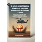 El alto el fuego de Trump en Gaza en 2025: el histórico acuerdo de paz que pone fin a la guerra: Cómo su golpe maestro libera rehenes, desmilitariza Gaza y propicia una nueva era en Oriente Medio