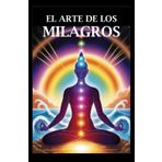 El Arte de los Milagros: Una Guía Práctica para Transformar tu Vida