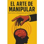 El Arte de Manipular: Una Guía Contra la Manipulación de la Clase Política