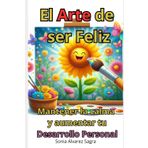 El Arte de ser Feliz, mantener la calma y aumentar tu Desarrollo Personal (Como ser Feliz): Secretos para tener la autoestima alta usando esta guía para una vida plena