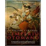 El ascenso y la caída del Imperio otomano: la historia de la creación del imperio turco y su destrucción más de 600 años después