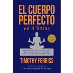 El Cuerpo Perfecto En 4 Horas: Una Guía Para Perder Peso En Poco Tiempo, Disfrutar Al Máximo del Sexo Y Convertirse En Superhumano / The 4-Hour Body