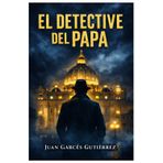 El detective del Papa: Un misterio que conducirá a decidir el destino de la humanidad