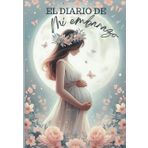 El diario de mi embarazo: Una guía práctica para hacer el seguimiento desde que te quedas embarazada hasta que das a luz