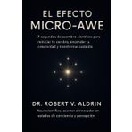 El Efecto Micro-Awe: 7 segundos de asombro científico para reiniciar tu cerebro, encender tu creatividad y transformar cada día