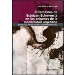 El Fantasma De Esteban Echeverria En Los Origenes De La Modernidad Argentina