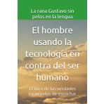 El hombre usando la tecnología en contra del ser humano: El libro de las verdades incomodas de escuchar