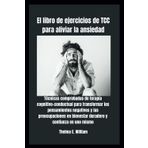 El libro de ejercicios de TCC para aliviar la ansiedad: Técnicas comprobadas de terapia cognitivo-conductual para transformar los pensamientos ... bienestar duradero y confianza en uno mismo