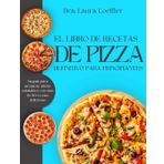 EL LIBRO DE RECETAS DE PIZZA DEFINITIVO PARA PRINCIPIANTES: Su guía para preparar pizzas saludables con más de 80 recetas deliciosas