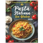 El libro de recetas definitivo de pasta italiana sin glutin: Recetas auténticas y deliciosas para una pasta casera perfecta -Desde el clásico fettuccine hasta sustanciosos platos horneados