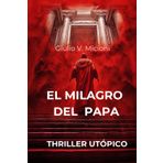 El milagro del Papa: Intrigos, enigmas, misterios y cospiraciones en un thriller utopico vaticano