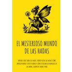El misterioso mundo de las Hadas: Aprende todo sobre las hadas, dónde viven las hadas? cómo invocar hadas? tipos de hadas y cómo escuchar los mensajes de las hadas, cuento de hadas y más