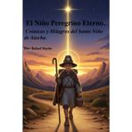 El Niño Peregrino Eterno.: Crónicas y Milagros del Santo Niño de Atocha.