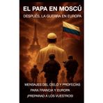 EL PAPA EN MOSCÚ. DESPUÉS, LA GUERRA EN EUROPA: MENSAJES DEL CIELO Y PROFECÍAS PARA FRANCIA Y EUROPA ¡PREPARAD A LOS VUESTROS!