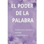 EL PODER DE LA PALABRA, MANIFIESTA , DECRETA Y TRANSFORMA TU DIA A DIA.: Un libro para crear tu realida y transformar tu vida.