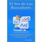 El Seo de los Buscadores: Aprende cómo piensa el motor de búsqueda de Google y utiliza el Seo para mejorar tu posicionamiento online