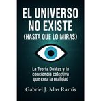El Universo No Existe (Hasta que lo Observas): Teoría DeMas y la conciencia colectiva que crea la realidad.