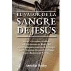 El valor de la Sangre de Jesús: Este es el recuento detallado del sufrimiento de Jesús y del significado para nosotros de la Sangre que Él derramó durante las últimas dieciocho horas de Su vida