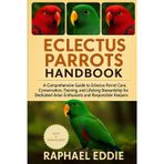 ELECTUS PARROTS HANDBOOK: A Comprehensive Guide to Eclectus Parrot Care, Conservation, Training, and Lifelong Stewardship for Dedicated Avian Enthusiasts and Responsible Keepers