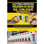 Elettrico Domestico Nozioni Di Base Sul Cablaggio Per Principianti: Guida pratica passo dopo passo per cablaggi sicuri, interruttori automatici, prese ... da te, con calcoli del carico e bilanciamento