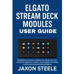 ELGATO STREAM DECK MODULES USER GUIDE: SIMPLIFIED INSTRUCTIONS TO MASTER YOUR SETUP LIKE A PRO. PERFECT FOR BEGINNERS, CREATORS, AND INTEGRATORS, TO EMBED, CONTROL, AND CUSTOMIZE WITH CONFIDENCE