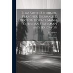 Elias Smith: Reformer, Preacher, Journalist, Doctor. Horace Mann: Christian Statesman and Educator: "Booklet Five"