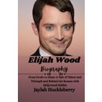 Elijah Wood Biography: From Frodo to Fame: A Tale of Talent and Triumph and Behind the Scenes with Hollywood Hobbit (Inspiring Tales of Hollywood Leading Men and Women)