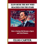 ELON MUSK THE BOY WHO REACHED FOR THE STARS: How a Curious Kid Became a Space and Tech Pioneer
