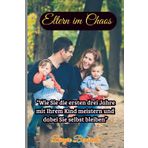 Elternzeit im Chaos: Wie Sie die ersten drei Jahre mit Ihrem Kind meistern und dabei Sie selbst bleiben.