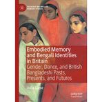 Embodied Memory and Bengali Identities in Britain: Gender, Dance, and British Bangladeshi Pasts, Presents, and Futures