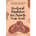 EMOTIONAL REGULATION FOR PARENTS MADE SIMPLE: THE ULTIMATE BALANCE – YOUR PROVEN, EASY-TO-FOLLOW ROADMAP TO OVERCOME ISOLATION, MANAGE STRESS, AND FORGE LASTING RELATIONSHIP RESILIENCE