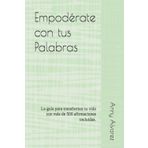 Empodérate con tus Palabras: La guía para transformar tu vida con más de 500 afirmaciones incluidas.