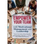 EMPOWER YOUR TEAM with Motivational Management and Leadership: Foster Innovation, Boost Growth and Overcome Challenges to Unlock Your Team's Full Potential: 1