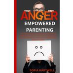 Empowered Parenting: A Practical Guide to Managing Anger & Nurturing Emotional Connection Using Proven Strategies for Stress‑Free Discipline, Emotionally Intelligent Kids & Resilient Families