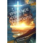 EMPRENDE CON PROPOSITO: Cree, Crece, Sirve y Transforma