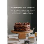 Emprende sin estrés: Guía paso a paso de como organizar tu vida y negocio de repostería