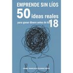 EMPRENDE SIN LÍOS. 50 ideas reales para ganar dinero antes de los 18: microemprendimientos para convertir tus ideas de negocio en ingresos