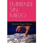 EMPRENDE SIN MIEDO: LA GUIA DEFINITIVA PARA CREAR UN NEGOCIO EXITOSO