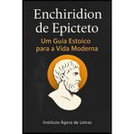 Enchiridion de Epicteto: Um Guia Estoico para a Vida Moderna - Tradução Comentada com Dicas Práticas para Desenvolvimento Pessoal e Resiliência Emocional: Série Sabedoria Antiga para Tempos Modernos