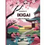 Encuentra tu Ikigai: Guía Práctica con Ejercicios para Descubrir tu Propósito y Vivir con Pasión
