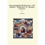 Encyclopaedia Britannica, 11th Edition, "Bohemia" to "Borgia, Francis" (Classic Books)