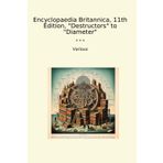 Encyclopaedia Britannica, 11th Edition, "Destructors" to "Diameter" (Classic Books)