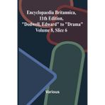 Encyclopaedia Britannica, 11th Edition, "Dodwell, Edward" to "Drama" Volume 8, Slice 6