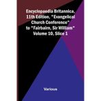 Encyclopaedia Britannica, 11th Edition, "Evangelical Church Conference" to "Fairbairn, Sir William" Volume 10, Slice 1