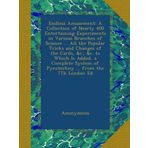 Endless Amusement: A Collection of Nearly 400 Entertaining Experiments in Various Branches of Science ... All the Popular Tricks and Changes of the ... of Pyrotechny ... from the 7Th London Ed