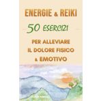 Energie & Reiki : 50 esercizi per alleviare il dolore fisico ed emotivo