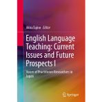 English Language Teaching: Current Issues and Future Prospects I: Voices of Practitioner Researchers in Japan