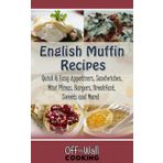 English Muffin Recipes Cookbook: Quick and Easy Appetizers, Sandwiches, Mini Pizzas, Burgers, Breakfast, Sweets and More! [COLOR EDITION]